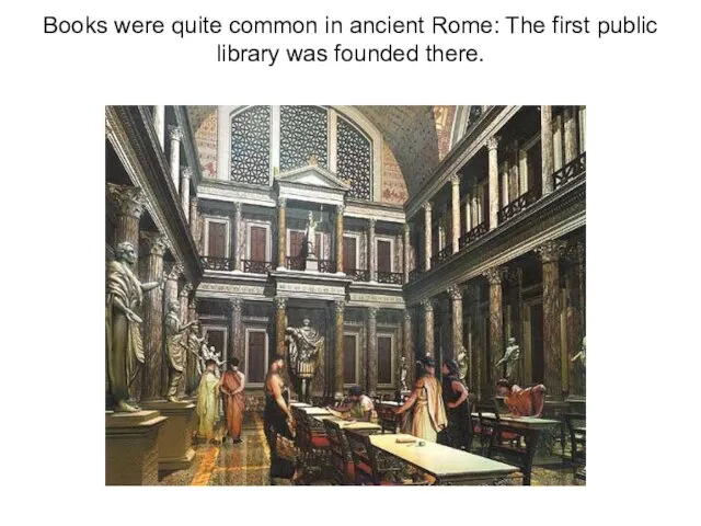 Books were quite common in ancient Rome: The first public library was founded there.