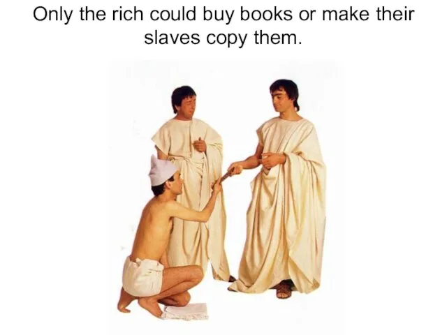 Only the rich could buy books or make their slaves copy them.