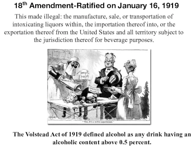 18th Amendment-Ratified on January 16, 1919 This made illegal: the manufacture, sale,
