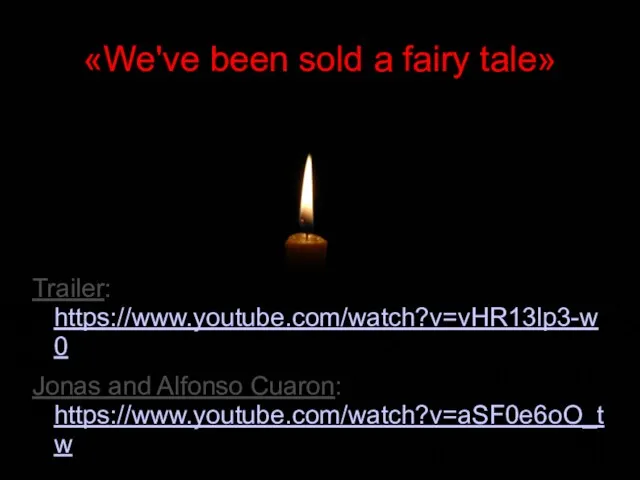 «We've been sold a fairy tale» Trailer: https://www.youtube.com/watch?v=vHR13lp3-w0 Jonas and Alfonso Cuaron: https://www.youtube.com/watch?v=aSF0e6oO_tw