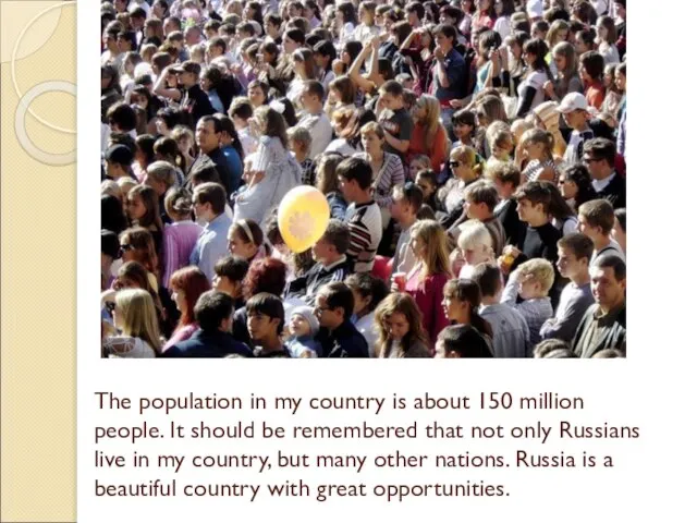 The population in my country is about 150 million people. It should