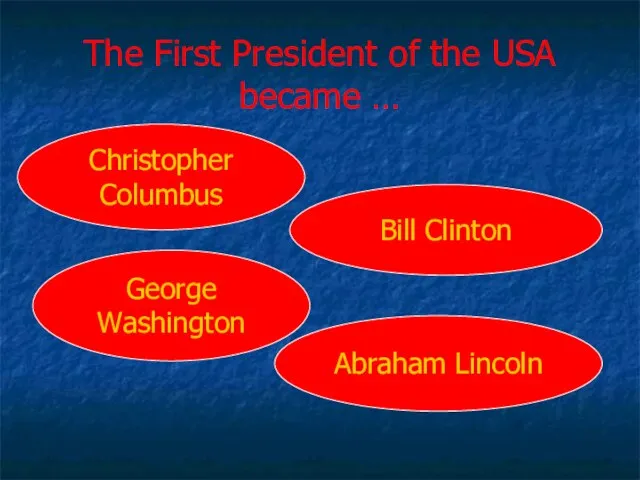 The First President of the USA became … Christopher Columbus George Washington Bill Clinton Abraham Lincoln