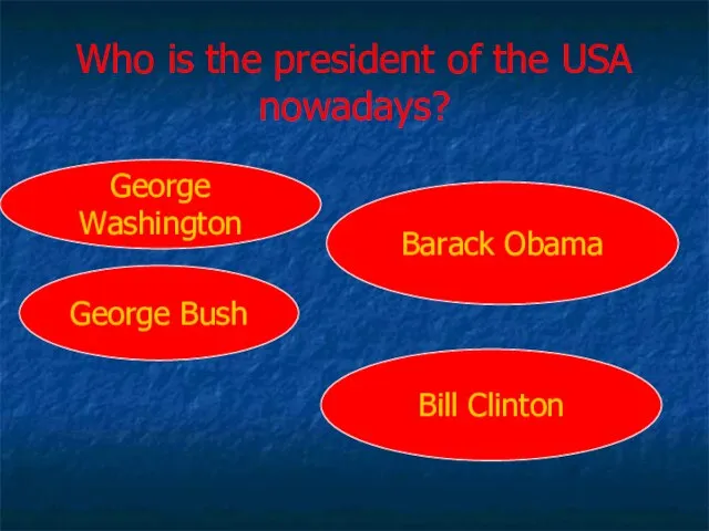 Who is the president of the USA nowadays? George Washington George Bush Barack Obama Bill Clinton