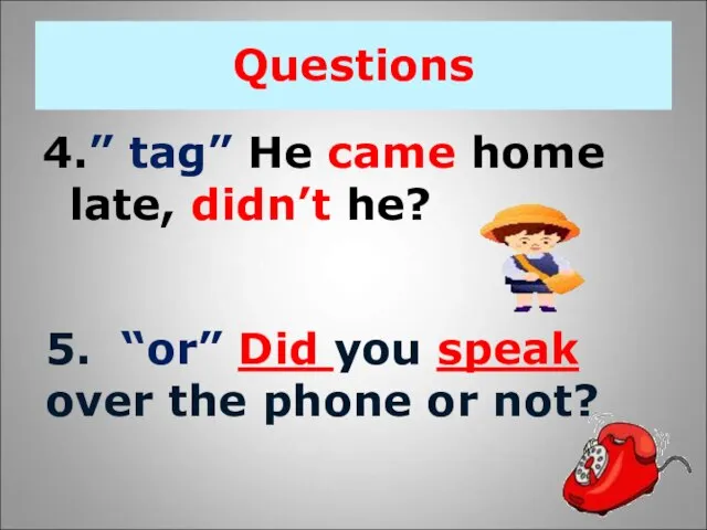 Questions 4.” tag” He came home late, didn’t he? 5. “or” Did