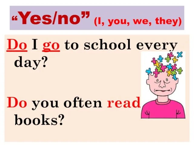 “Yes/no” (I, you, we, they) Do I go to school every day?