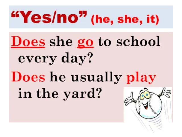 “Yes/no” (he, she, it) Does she go to school every day? Does