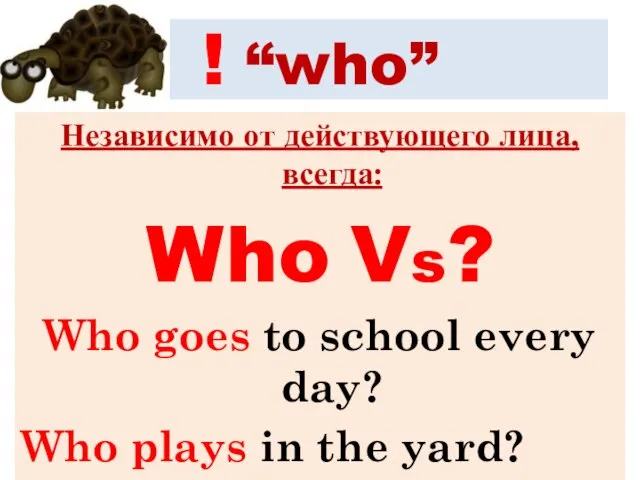 ! “who” Независимо от действующего лица, всегда: Who Vs? Who goes to