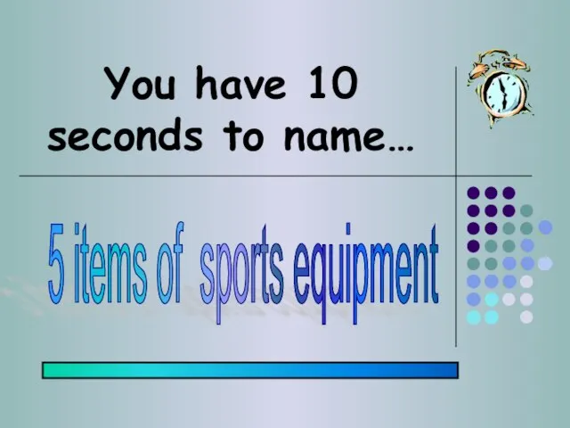 You have 10 seconds to name… 5 items of sports equipment
