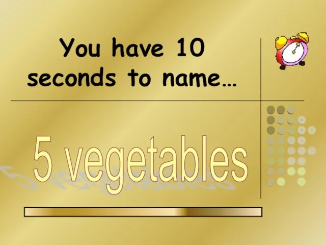 You have 10 seconds to name… 5 vegetables