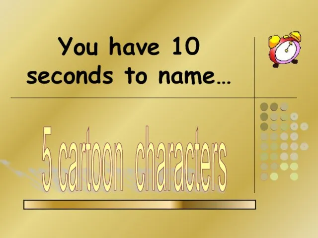 You have 10 seconds to name… 5 cartoon characters