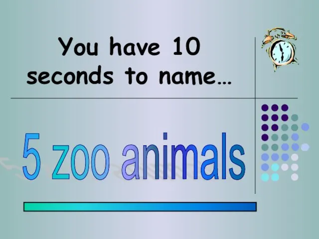You have 10 seconds to name… 5 zoo animals