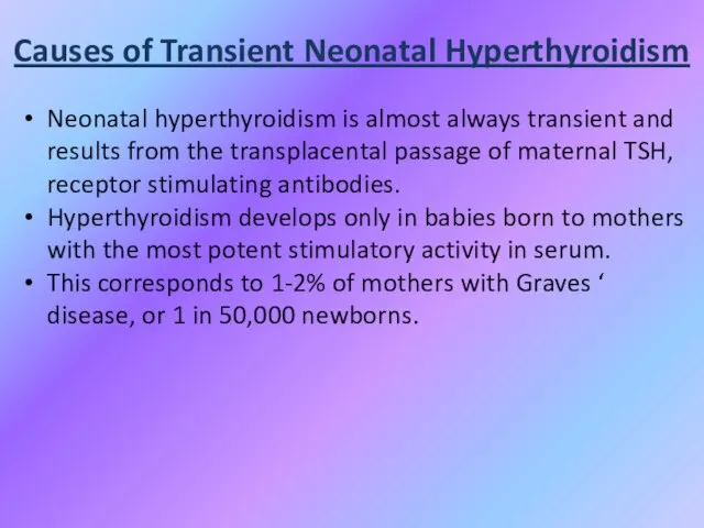 Causes of Transient Neonatal Hyperthyroidism Neonatal hyperthyroidism is almost always transient and