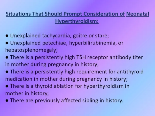 Situations That Should Prompt Consideration of Neonatal Hyperthyroidism: ● Unexplained tachycardia, goitre