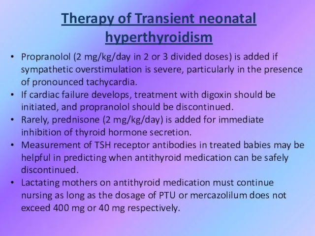 Therapy of Transient neonatal hyperthyroidism Propranolol (2 mg/kg/day in 2 or 3