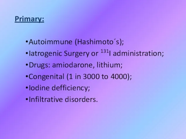Primary: Autoimmune (Hashimoto´s); Iatrogenic Surgery or 131I administration; Drugs: amiodarone, lithium; Congenital