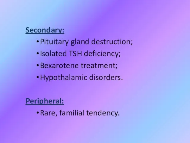 Secondary: Pituitary gland destruction; Isolated TSH deficiency; Bexarotene treatment; Hypothalamic disorders. Peripheral: Rare, familial tendency.