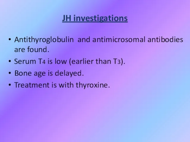 JH investigations Antithyroglobulin and antimicrosomal antibodies are found. Serum T4 is low