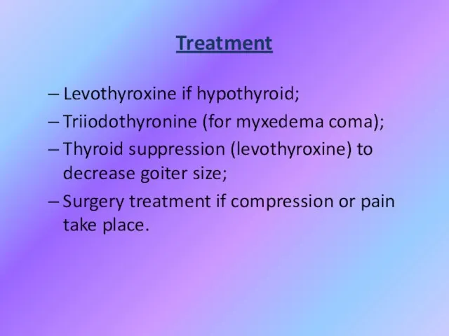 Treatment Levothyroxine if hypothyroid; Triiodothyronine (for myxedema coma); Thyroid suppression (levothyroxine) to