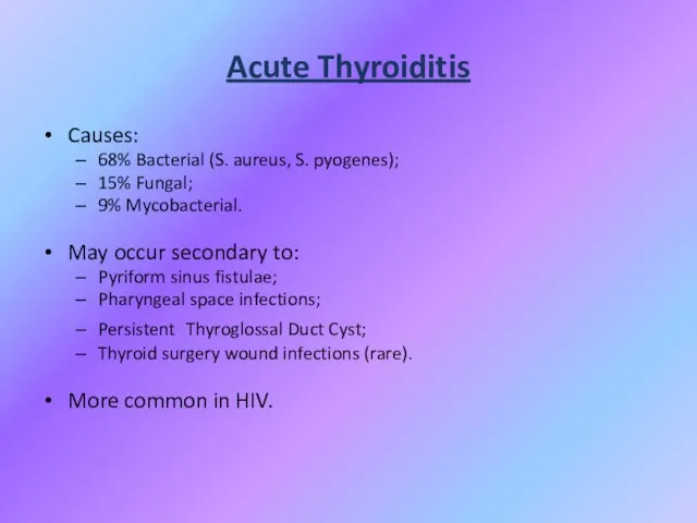 Acute Thyroiditis Causes: 68% Bacterial (S. aureus, S. pyogenes); 15% Fungal; 9%