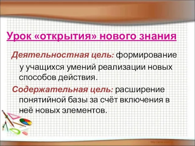 Урок «открытия» нового знания Деятельностная цель: формирование у учащихся умений реализации новых