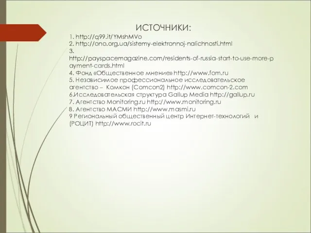 ИСТОЧНИКИ: 1. http://q99.it/YMshMVo 2. http://ono.org.ua/sistemy-elektronnoj-nalichnosti.html 3. http://payspacemagazine.com/residents-of-russia-start-to-use-more-payment-cards.html 4. Фонд «Общественное мнение» http://www.fom.ru