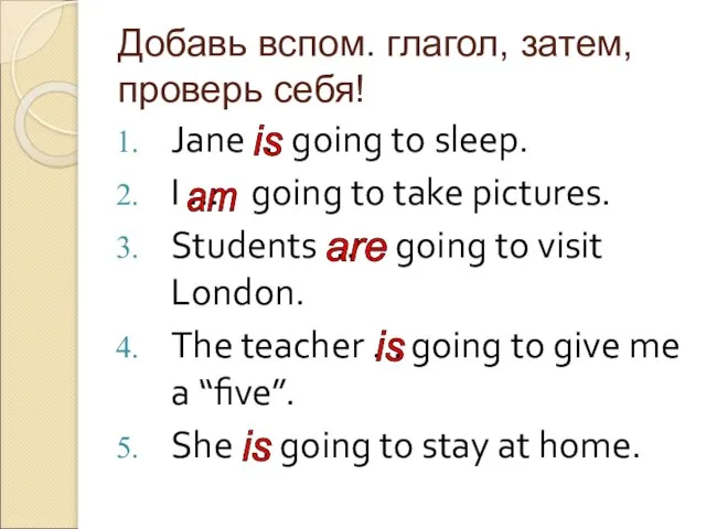 Добавь вспом. глагол, затем, проверь себя! Jane … going to sleep. I