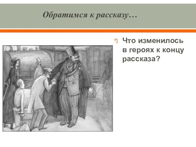 Обратимся к рассказу… Что изменилось в героях к концу рассказа?