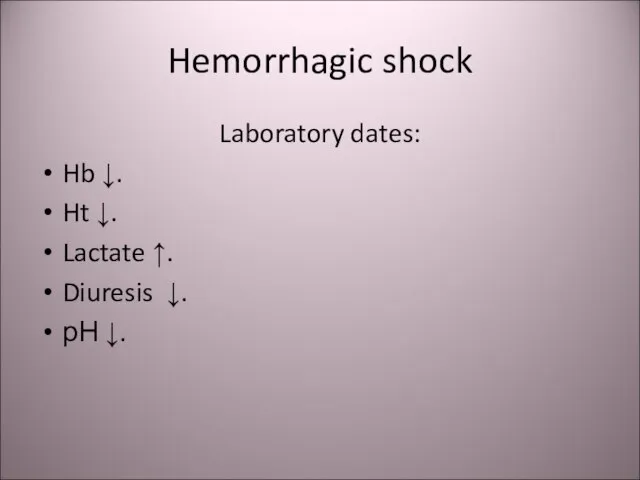 Hemorrhagic shock Laboratory dates: Hb ↓. Ht ↓. Lactate ↑. Diuresis ↓. рН ↓.