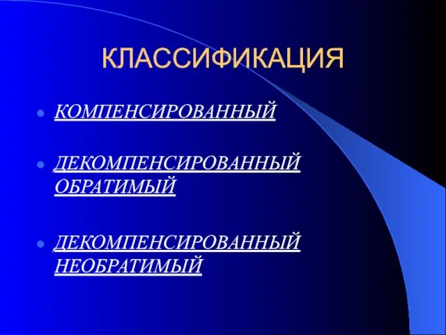 КЛАССИФИКАЦИЯ КОМПЕНСИРОВАННЫЙ ДЕКОМПЕНСИРОВАННЫЙ ОБРАТИМЫЙ ДЕКОМПЕНСИРОВАННЫЙ НЕОБРАТИМЫЙ