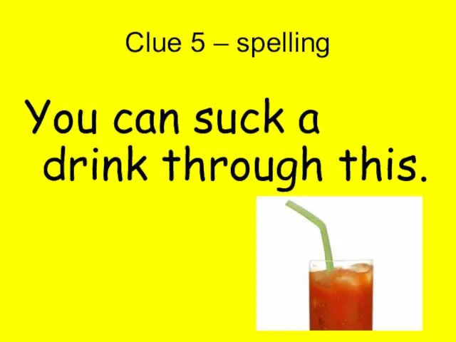 Clue 5 – spelling You can suck a drink through this.