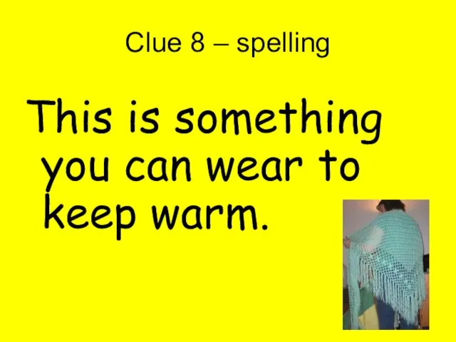 Clue 8 – spelling This is something you can wear to keep warm.