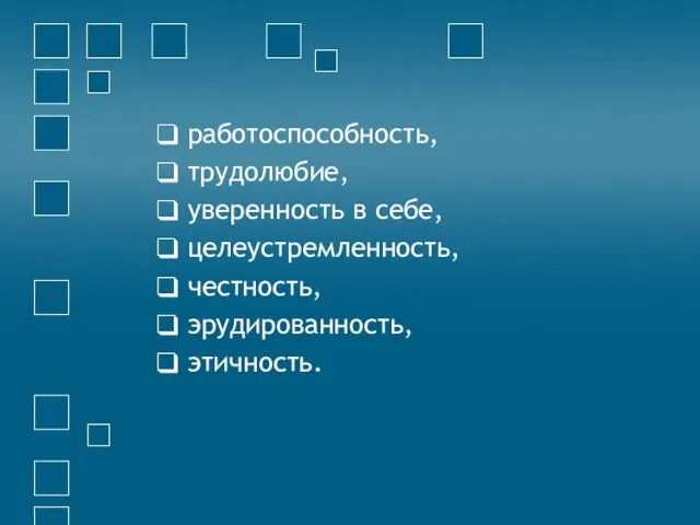 работоспособность, трудолюбие, уверенность в себе, целеустремленность, честность, эрудированность, этичность.