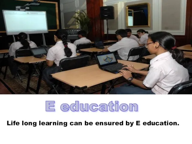 E education Life long learning can be ensured by E education.