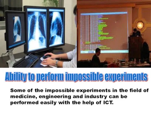 Ability to perform impossible experiments Some of the impossible experiments in the