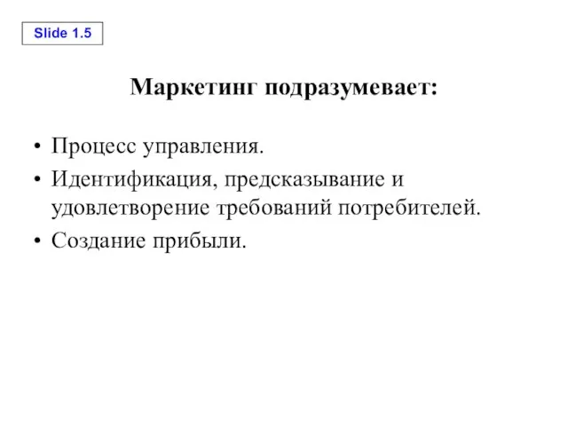 Маркетинг подразумевает: Процесс управления. Идентификация, предсказывание и удовлетворение требований потребителей. Создание прибыли.