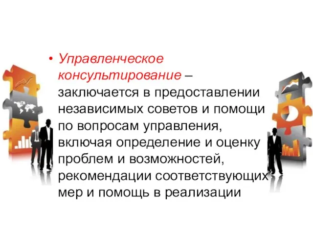 Управленческое консультирование – заключается в предоставлении независимых советов и помощи по вопросам