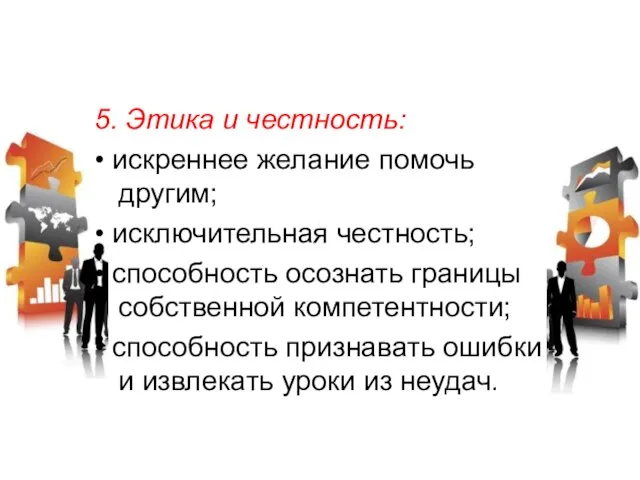 5. Этика и честность: • искреннее желание помочь другим; • исключительная честность;