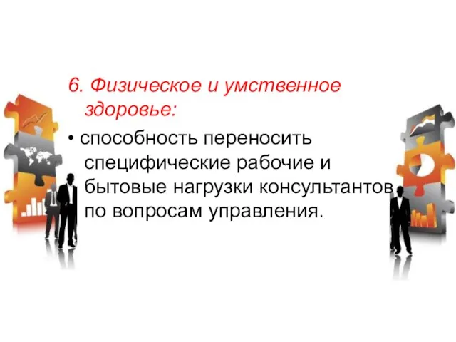 6. Физическое и умственное здоровье: • способность переносить специфические рабочие и бытовые