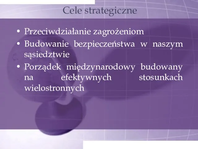 Cele strategiczne Przeciwdziałanie zagrożeniom Budowanie bezpieczeństwa w naszym sąsiedztwie Porządek międzynarodowy budowany na efektywnych stosunkach wielostronnych