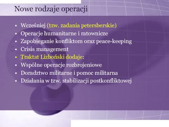 Nowe rodzaje operacji Wcześniej (tzw. zadania petersberskie) Operacje humanitarne i ratownicze Zapobieganie