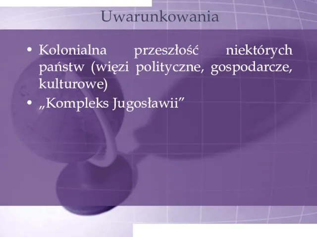 Uwarunkowania Kolonialna przeszłość niektórych państw (więzi polityczne, gospodarcze, kulturowe) „Kompleks Jugosławii”