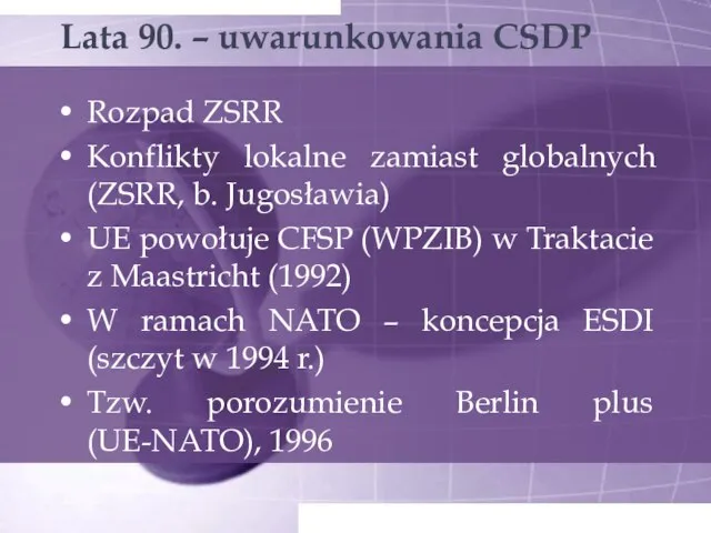 Lata 90. – uwarunkowania CSDP Rozpad ZSRR Konflikty lokalne zamiast globalnych (ZSRR,