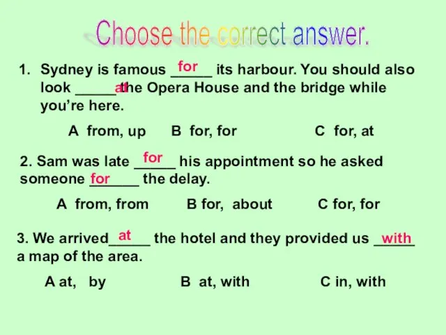 Choose the correct answer. Sydney is famous _____ its harbour. You should