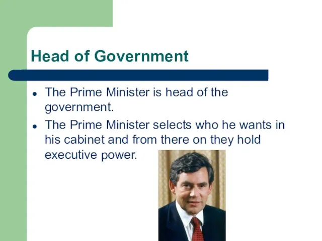 Head of Government The Prime Minister is head of the government. The