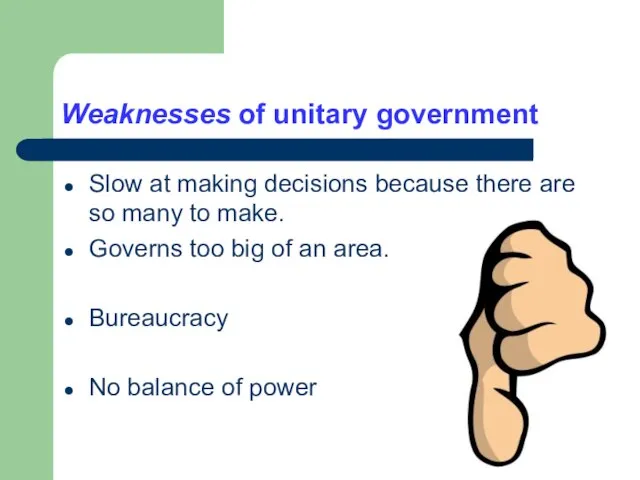 Weaknesses of unitary government Slow at making decisions because there are so