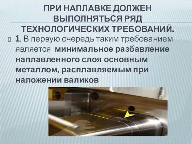 ПРИ НАПЛАВКЕ ДОЛЖЕН ВЫПОЛНЯТЬСЯ РЯД ТЕХНОЛОГИЧЕСКИХ ТРЕБОВАНИЙ. 1. В первую очередь таким