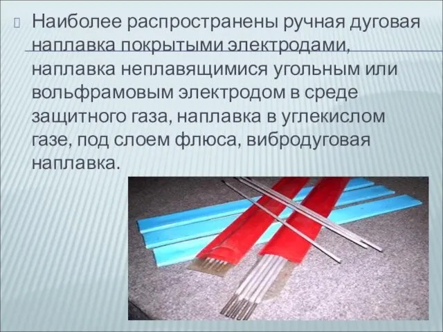 Наиболее распространены ручная дуговая наплавка покрытыми электродами, наплавка неплавящимися угольным или вольфрамовым