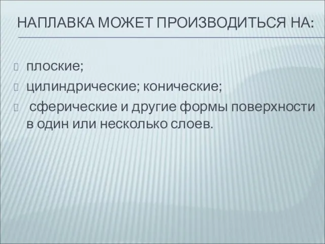 НАПЛАВКА МОЖЕТ ПРОИЗВОДИТЬСЯ НА: плоские; цилиндрические; конические; сферические и другие формы поверхности