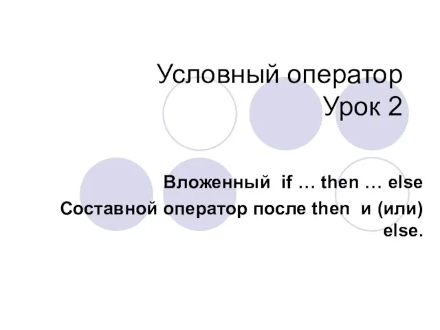 Условный оператор Урок 2 Вложенный if … then … else Составной оператор