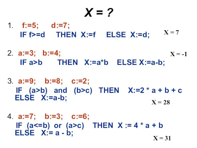 Х = ? 1. f:=5; d:=7; IF f>=d THEN X:=f ELSE X:=d;